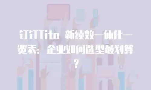 钉钉Tita 新绩效一体化一览表：企业如何选型最划算？