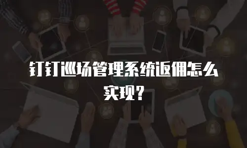 钉钉巡场管理系统返佣怎么实现？