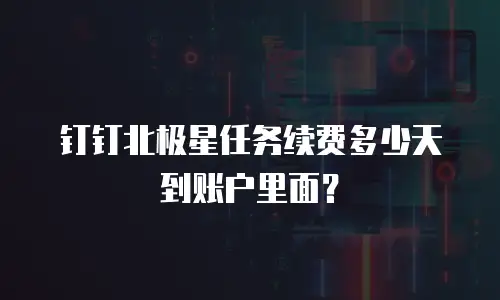 钉钉北极星任务续费多少天到账户里面？