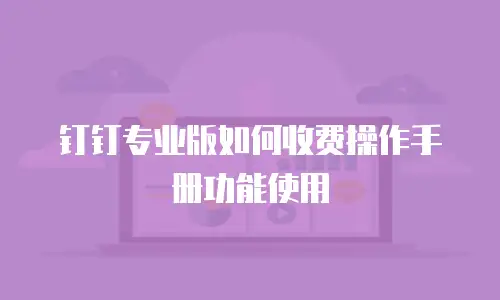 钉钉专业版如何收费操作手册功能使用