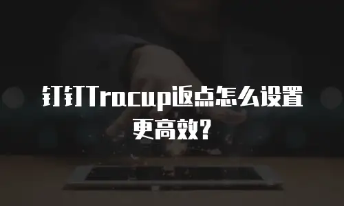 钉钉Tracup返点怎么设置更高效？
