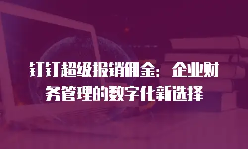 钉钉超级报销佣金：企业财务管理的数字化新选择