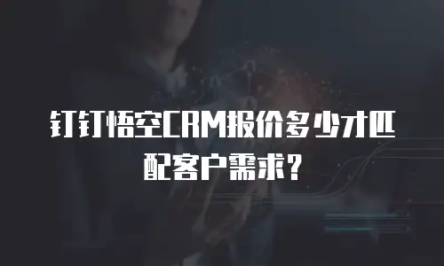 钉钉悟空CRM报价多少才匹配客户需求？