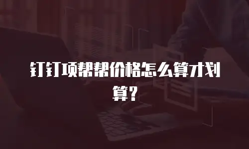 钉钉项帮帮价格怎么算才划算？