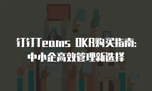 钉钉Teams OKR购买指南：中小企高效管理新选择
