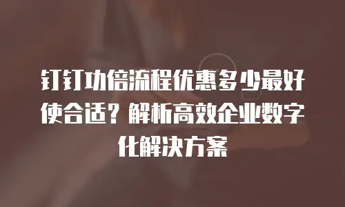 钉钉功倍流程优惠多少最好使合适？解析高效企业数字化解决方案