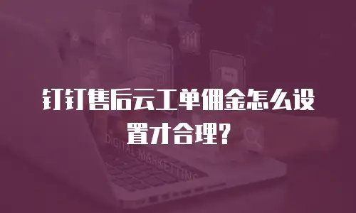 钉钉售后云工单佣金怎么设置才合理？