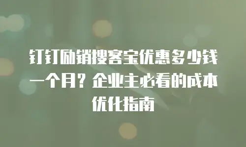 钉钉励销搜客宝优惠多少钱一个月？企业主必看的成本优化指南