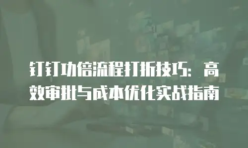 钉钉功倍流程打折技巧：高效审批与成本优化实战指南