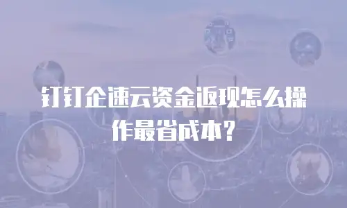 钉钉企速云资金返现怎么操作最省成本？