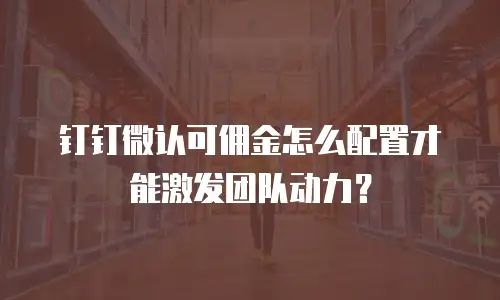 钉钉微认可佣金怎么配置才能激发团队动力？