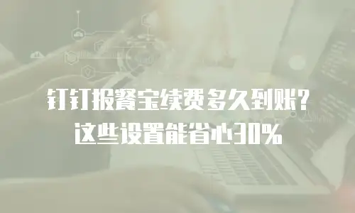 钉钉报餐宝续费多久到账？这些设置能省心30%