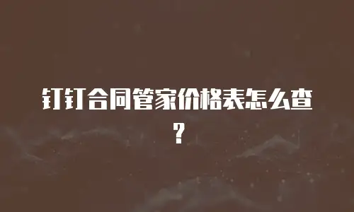 钉钉合同管家价格表怎么查？