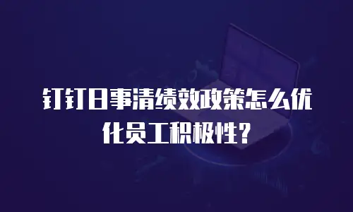 钉钉日事清绩效政策怎么优化员工积极性？
