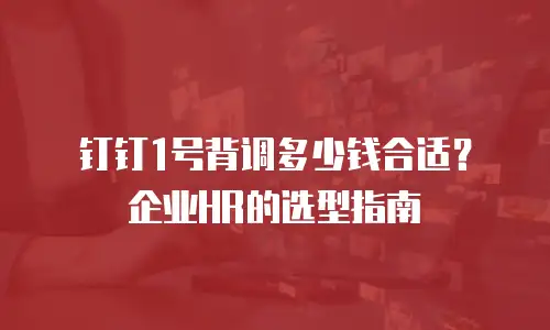 钉钉1号背调多少钱合适？企业HR的选型指南