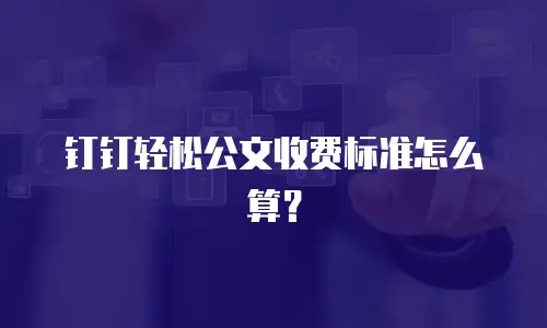 钉钉轻松公文收费标准怎么算？