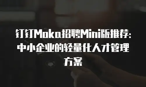 钉钉Moka招聘Mini版推荐：中小企业的轻量化人才管理方案