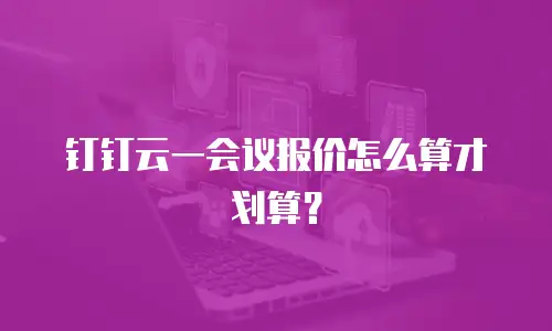 钉钉云一会议报价怎么算才划算？