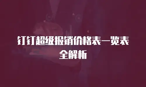 钉钉超级报销价格表一览表全解析