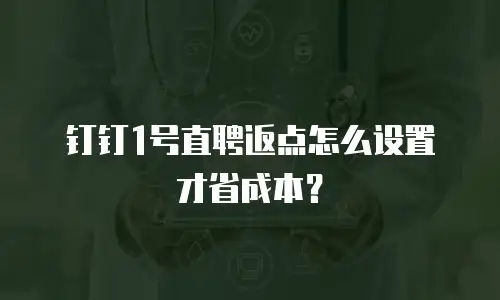 钉钉1号直聘返点怎么设置才省成本？