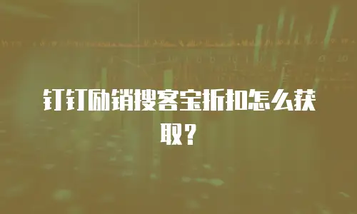 钉钉励销搜客宝折扣怎么获取？