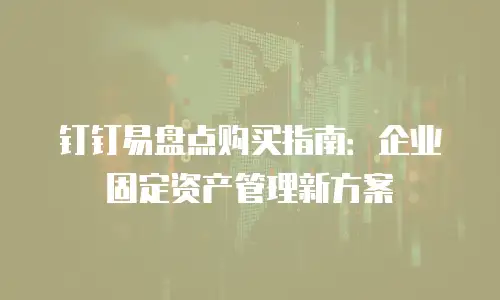 钉钉易盘点购买指南：企业固定资产管理新方案
