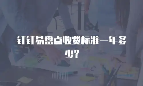 钉钉易盘点收费标准一年多少？
