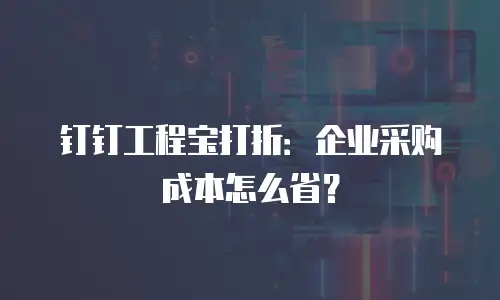 钉钉工程宝打折：企业采购成本怎么省？