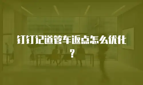 钉钉记道管车返点怎么优化？