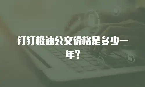 钉钉极速公文价格是多少一年？