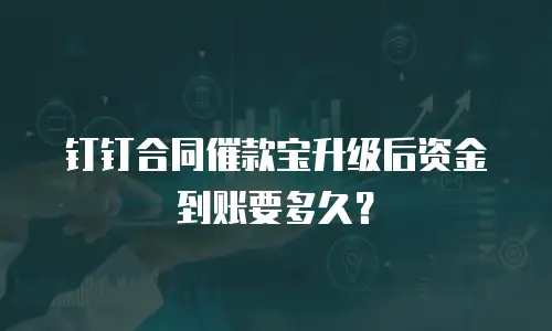 钉钉合同催款宝升级后资金到账要多久？