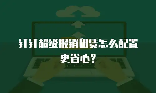 钉钉超级报销租赁怎么配置更省心？
