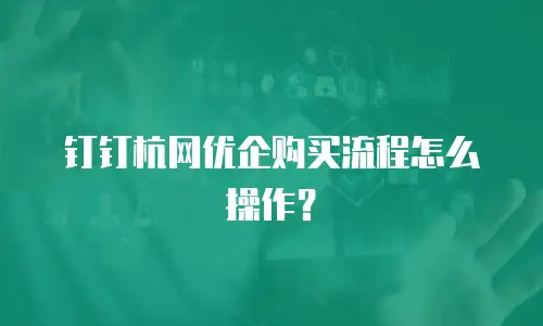 钉钉杭网优企购买流程怎么操作？