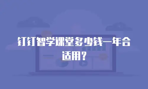 钉钉智学课堂多少钱一年合适用？