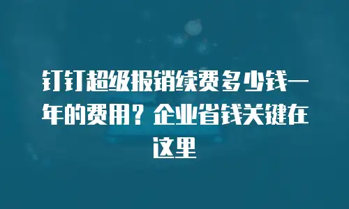 钉钉超级报销续费多少钱一年的费用？企业省钱关键在这里