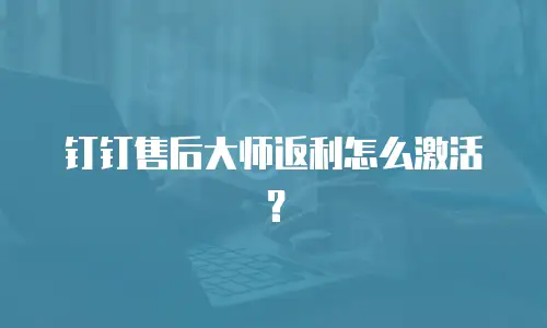 钉钉售后大师返利怎么激活？