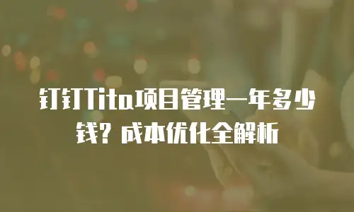 钉钉Tita项目管理一年多少钱？成本优化全解析