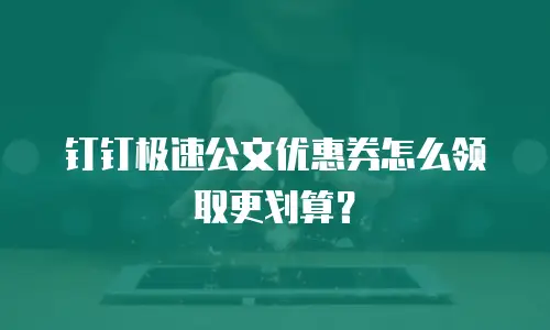钉钉极速公文优惠券怎么领取更划算？