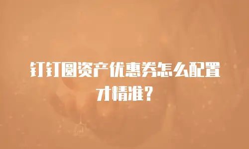 钉钉圆资产优惠券怎么配置才精准？