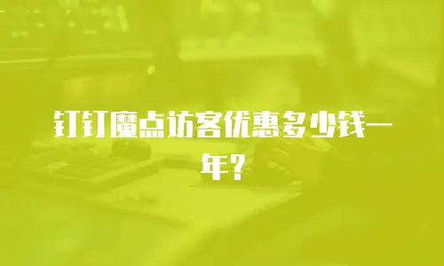 钉钉魔点访客优惠多少钱一年？