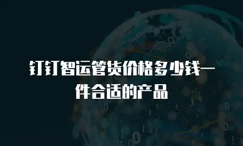 钉钉智运管货价格多少钱一件合适的产品