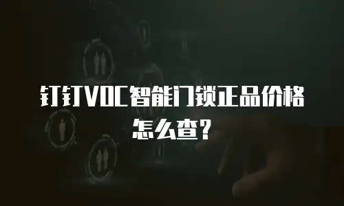 钉钉VOC智能门锁正品价格怎么查？
