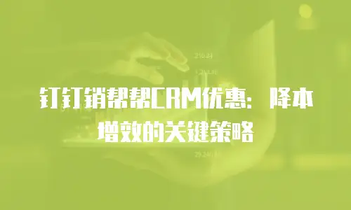 钉钉销帮帮CRM优惠：降本增效的关键策略