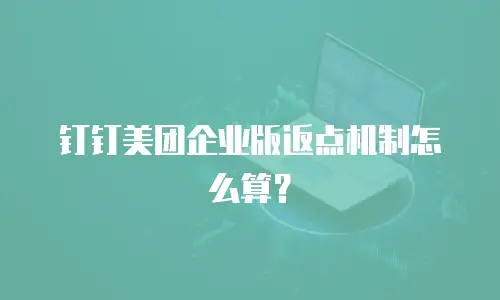 钉钉美团企业版返点机制怎么算？