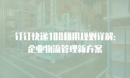 钉钉快递100租用规则详解：企业物流管理新方案