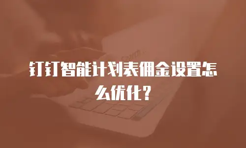钉钉智能计划表佣金设置怎么优化？