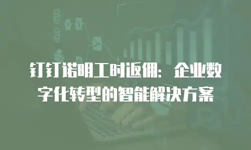 钉钉诺明工时返佣：企业数字化转型的智能解决方案