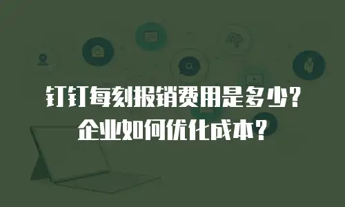 钉钉每刻报销费用是多少？企业如何优化成本？