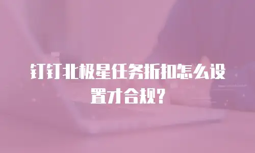 钉钉北极星任务折扣怎么设置才合规？