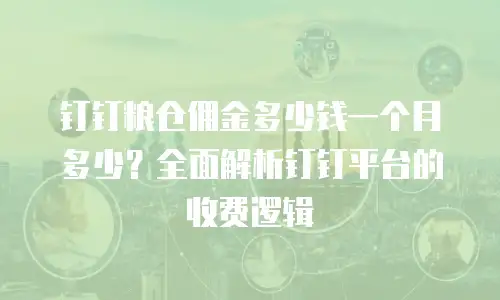 钉钉粮仓佣金多少钱一个月多少？全面解析钉钉平台的收费逻辑
